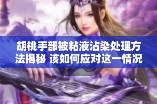 胡桃手部被粘液沾染处理方法揭秘 该如何应对这一情况