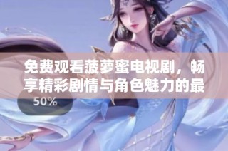 免费观看菠萝蜜电视剧，畅享精彩剧情与角色魅力的最佳平台