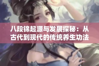 八段锦起源与发展探秘：从古代到现代的传统养生功法解析