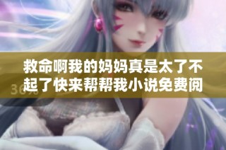 救命啊我的妈妈真是太了不起了快来帮帮我小说免费阅读