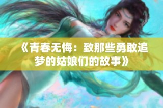 《青春无悔：致那些勇敢追梦的姑娘们的故事》
