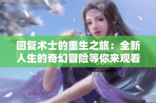 回复术士的重生之旅：全新人生的奇幻冒险等你来观看