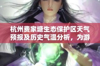 杭州费家塘生态保护区天气预报及历史气温分析，为游客提供旅游指数参考