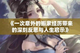 《一次意外的搬家经历带来的深刻反思与人生启示》