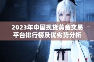 2023年中国现货黄金交易平台排行榜及优劣势分析