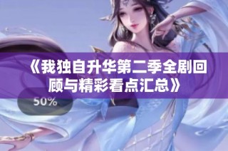 《我独自升华第二季全剧回顾与精彩看点汇总》