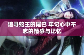 追寻蛇王的尾巴 牢记心中不忘的情感与记忆