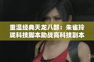 重温经典天龙八部：朱雀玲珑科技脚本助战高科技副本