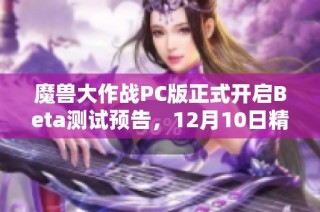 魔兽大作战PC版正式开启Beta测试预告，12月10日精彩来袭