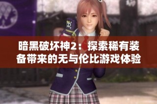 暗黑破坏神2：探索稀有装备带来的无与伦比游戏体验与挑战