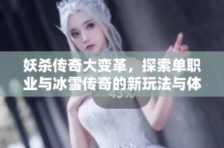妖杀传奇大变革，探索单职业与冰雪传奇的新玩法与体验