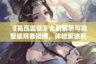 《高压监狱》全剧解析与完整版观看指南，体验紧迫刺激的剧情发展