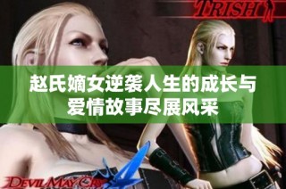 赵氏嫡女逆袭人生的成长与爱情故事尽展风采