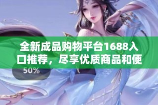 全新成品购物平台1688入口推荐，尽享优质商品和便捷服务