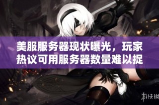 美服服务器现状曝光，玩家热议可用服务器数量难以捉摸