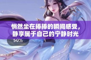 悄然坐在捧捧的瞬间感受，静享属于自己的宁静时光