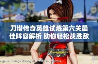 刀塔传奇英雄试炼第六关最佳阵容解析 助你轻松战胜敌人