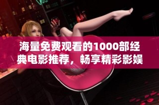 海量免费观看的1000部经典电影推荐，畅享精彩影娱时光