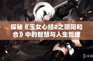 探秘《玉女心经2之阴阳和合》中的智慧与人生哲理