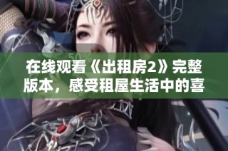 在线观看《出租房2》完整版本，感受租屋生活中的喜怒哀乐与人性温暖