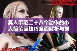 真人示范二十八个动作的小人简笔画技巧全面解析与创作指南