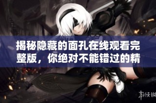 揭秘隐藏的面孔在线观看完整版，你绝对不能错过的精彩内容
