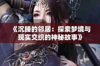 《沉睡的邻居：探索梦境与现实交织的神秘故事》