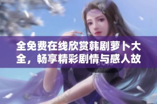 全免费在线欣赏韩剧萝卜大全，畅享精彩剧情与感人故事