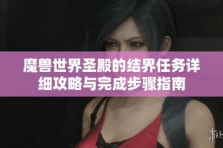 魔兽世界圣殿的结界任务详细攻略与完成步骤指南