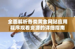 全面解析各类黄金网站应用程序观看资源的详细指南