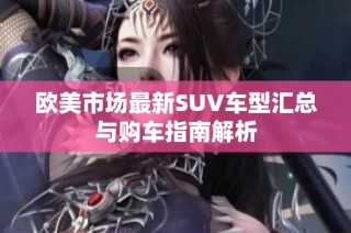 欧美市场最新SUV车型汇总与购车指南解析