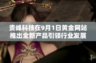 贵峰科技在9月1日黄金网站推出全新产品引领行业发展潮流