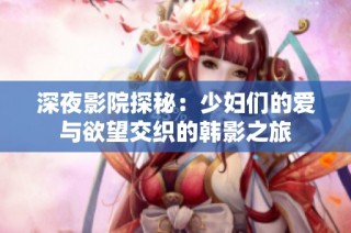 深夜影院探秘：少妇们的爱与欲望交织的韩影之旅