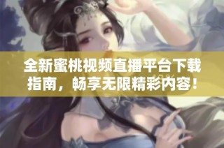 全新蜜桃视频直播平台下载指南，畅享无限精彩内容！