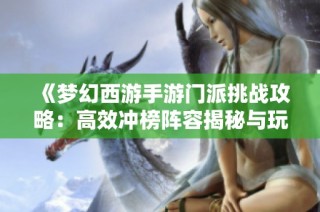 《梦幻西游手游门派挑战攻略：高效冲榜阵容揭秘与玩法解析》