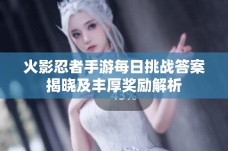 火影忍者手游每日挑战答案揭晓及丰厚奖励解析