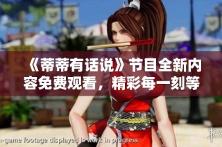 《蒂蒂有话说》节目全新内容免费观看，精彩每一刻等你来体验