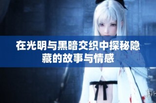 在光明与黑暗交织中探秘隐藏的故事与情感