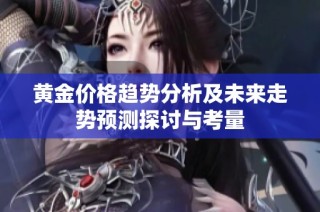 黄金价格趋势分析及未来走势预测探讨与考量