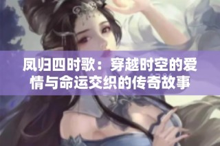 凤归四时歌：穿越时空的爱情与命运交织的传奇故事