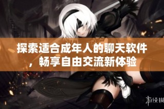 探索适合成年人的聊天软件，畅享自由交流新体验