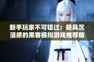 新手玩家不可错过：极具沉浸感的黑客模拟游戏推荐精选