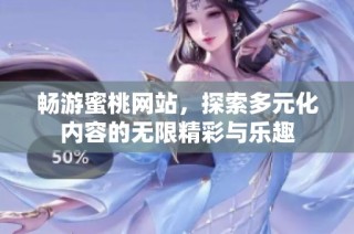 畅游蜜桃网站，探索多元化内容的无限精彩与乐趣