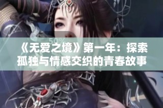 《无爱之境》第一年：探索孤独与情感交织的青春故事