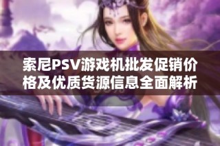 索尼PSV游戏机批发促销价格及优质货源信息全面解析