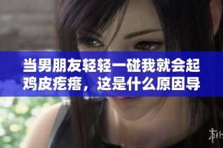 当男朋友轻轻一碰我就会起鸡皮疙瘩，这是什么原因导致的呢