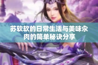 苏软软的日常生活与美味汆肉的简单秘诀分享