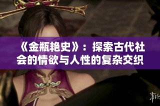 《金瓶艳史》：探索古代社会的情欲与人性的复杂交织之旅