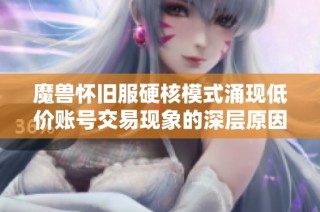 魔兽怀旧服硬核模式涌现低价账号交易现象的深层原因解析