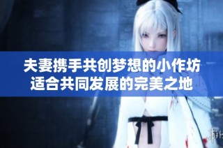 夫妻携手共创梦想的小作坊适合共同发展的完美之地